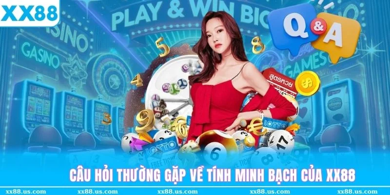 Trả lời câu hỏi thường gặp của thành viên mới về sự minh bạch, uy tín của XX88